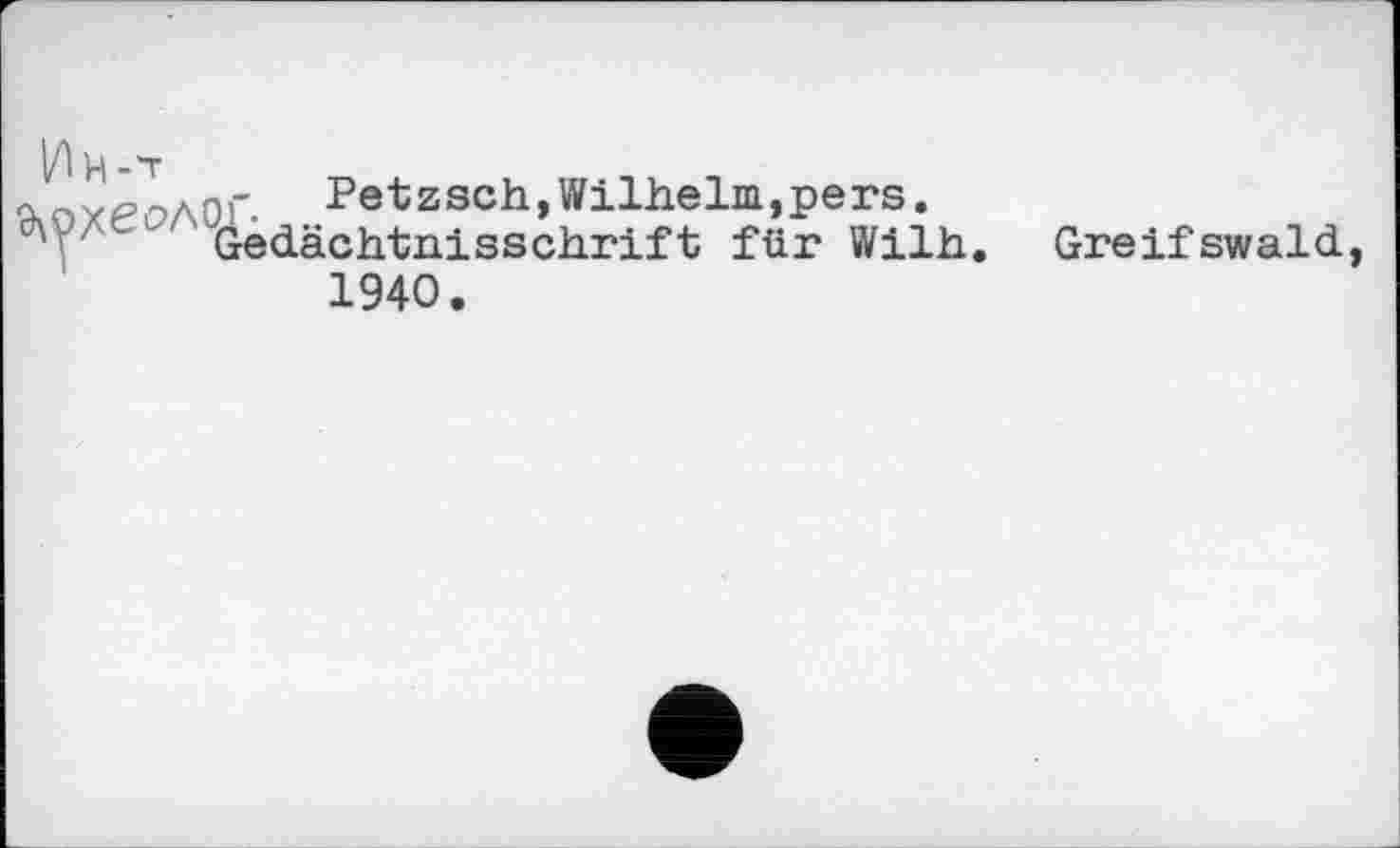 ﻿%пуроЛОҐ. Petzsch,Wilhelm,pers. dedächtnisschrift für Wilh.
1940.
Greifswald,